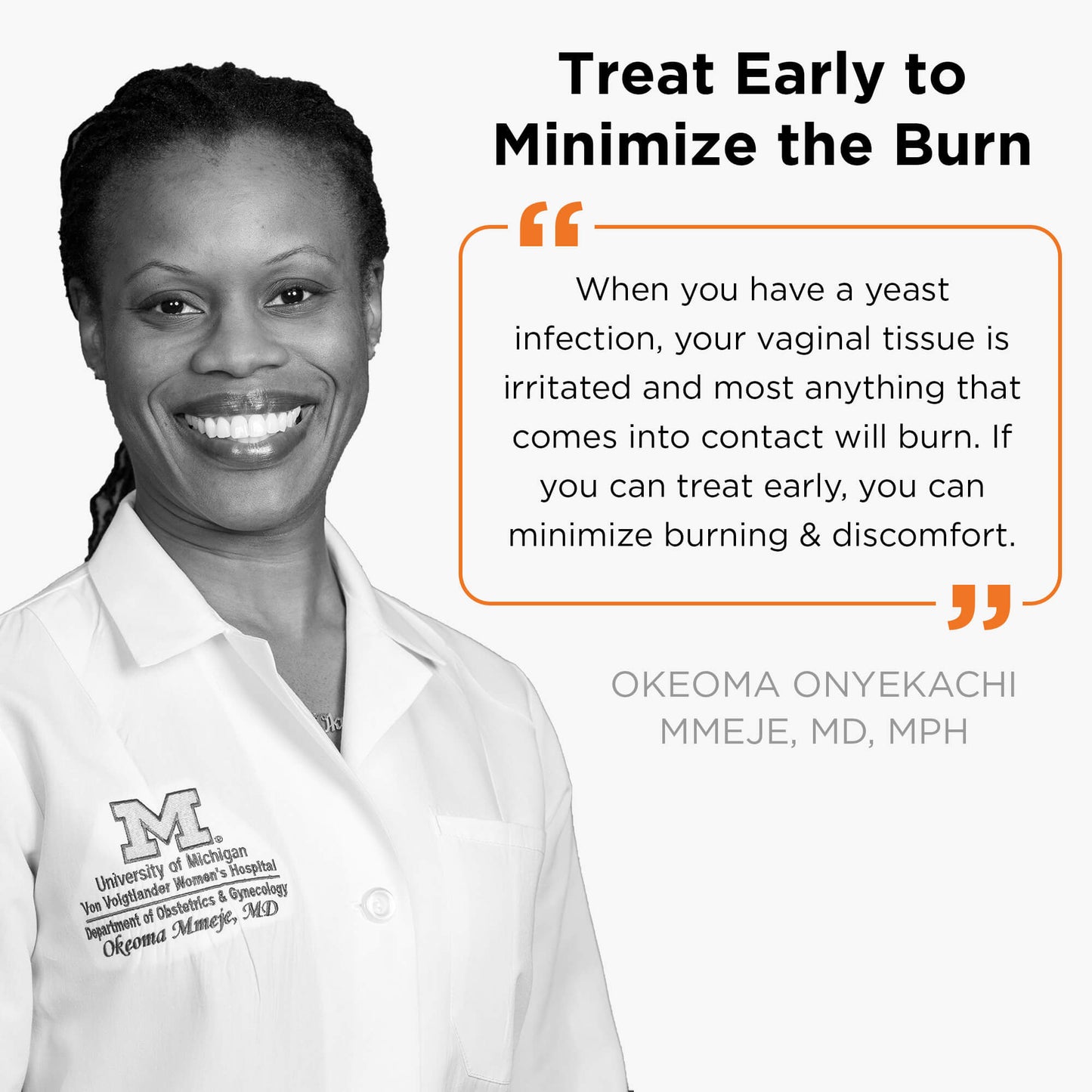 "When you have a yeast infection, your vaginal tissue is irritated and most anything that comes into contact will burn. If you can treat early, you can minimize burning and discomfort." Okeoma Onyekachi, MD, MPH